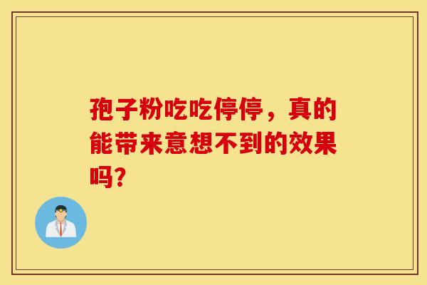 孢子粉吃吃停停，真的能带来意想不到的效果吗？