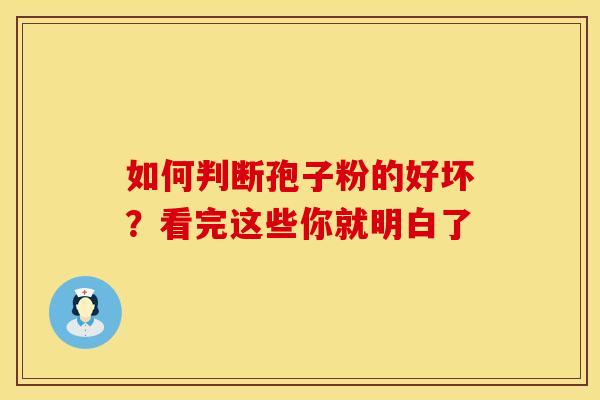 如何判断孢子粉的好坏?看完这些你就明白了 如何判断孢子粉的好坏?看完这些你就明白了