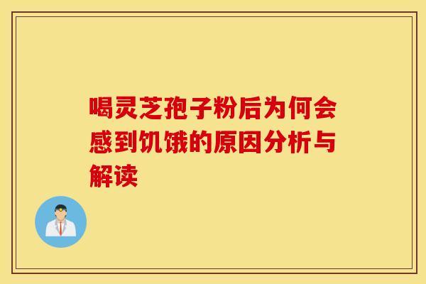 喝灵芝孢子粉后为何会感到饥饿的原因分析与解读