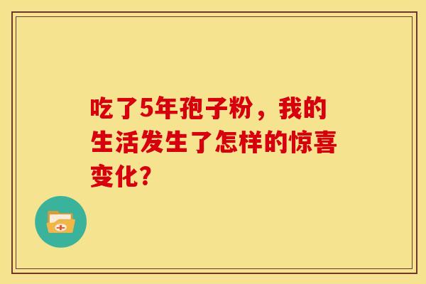 吃了5年孢子粉，我的生活发生了怎样的惊喜变化？