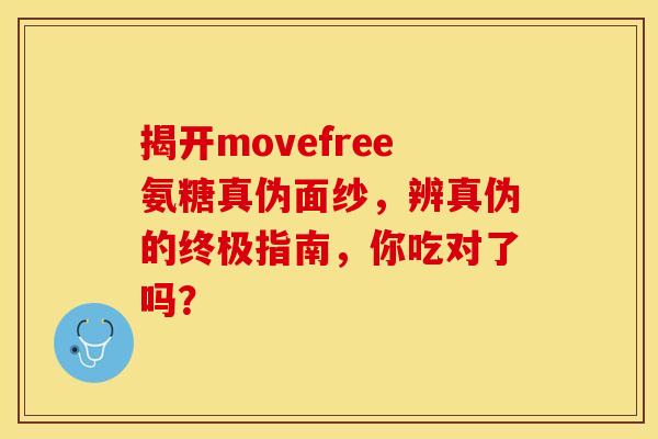 揭开movefree氨糖真伪面纱，辨真伪的终极指南，你吃对了吗？