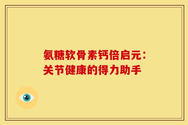 氨糖软骨素钙倍启元：关节健康的得力助手
