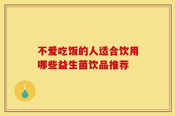 不爱吃饭的人适合饮用哪些益生菌饮品推荐