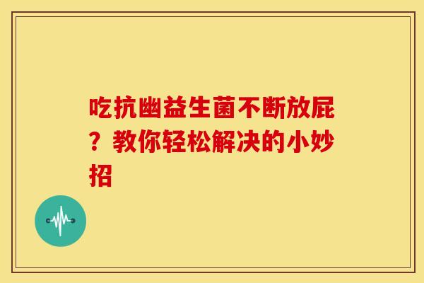 吃抗幽益生菌不断放屁？教你轻松解决的小妙招