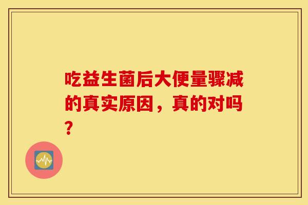 吃益生菌后大便量骤减的真实原因，真的对吗？