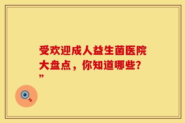 受欢迎成人益生菌医院大盘点，你知道哪些？”