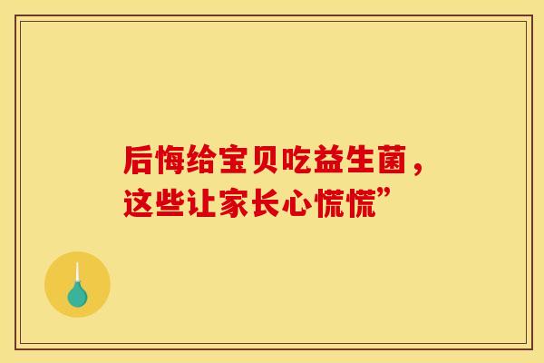 后悔给宝贝吃益生菌，这些让家长心慌慌”