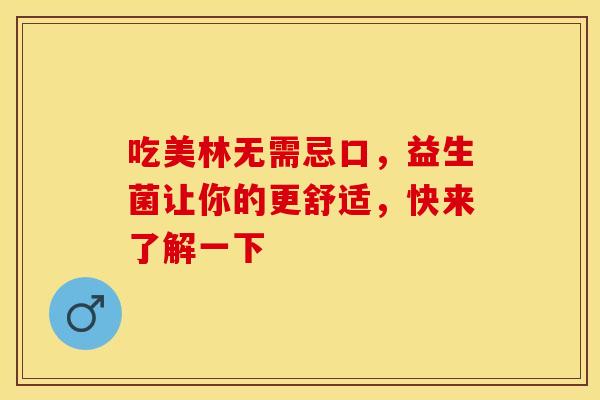 吃美林无需忌口，益生菌让你的更舒适，快来了解一下