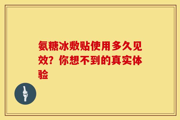 氨糖冰敷贴使用多久见效？你想不到的真实体验