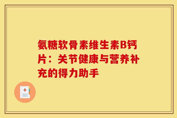 氨糖软骨素维生素B钙片：关节健康与营养补充的得力助手