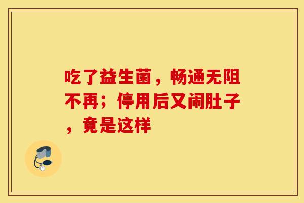 吃了益生菌，畅通无阻不再；停用后又闹肚子，竟是这样