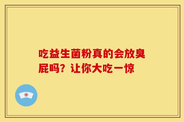 吃益生菌粉真的会放臭屁吗?让你大吃一惊 吃益生菌粉真的会放臭屁吗?让你大吃一惊