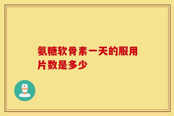 氨糖软骨素一天的服用片数是多少