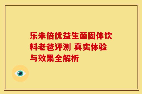 乐米倍优益生菌固体饮料老爸评测 真实体验与效果全解析