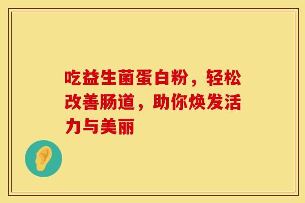 吃益生菌蛋白粉，轻松改善肠道，助你焕发活力与美丽
