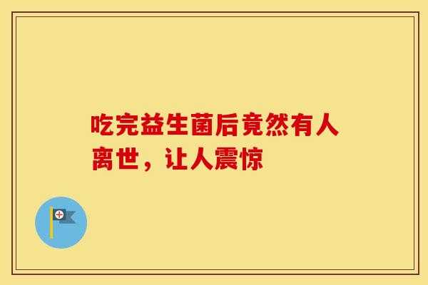 吃完益生菌后竟然有人离世，让人震惊
