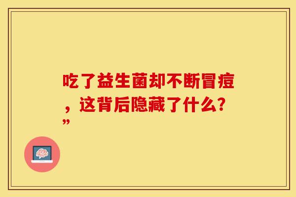 吃了益生菌却不断冒痘，这背后隐藏了什么？”