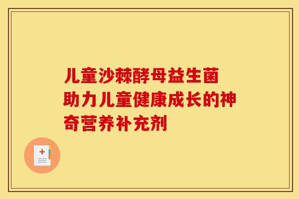 儿童沙棘酵母益生菌 助力儿童健康成长的神奇营养补充剂