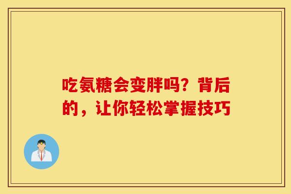 吃氨糖会变胖吗？背后的，让你轻松掌握技巧