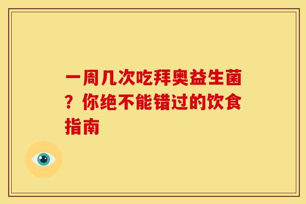 一周几次吃拜奥益生菌？你绝不能错过的饮食指南