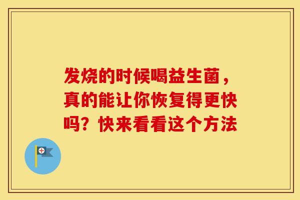 发烧的时候喝益生菌，真的能让你恢复得更快吗？快来看看这个方法