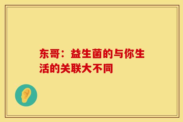 东哥：益生菌的与你生活的关联大不同