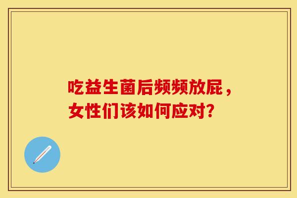 吃益生菌后频频放屁，女性们该如何应对？