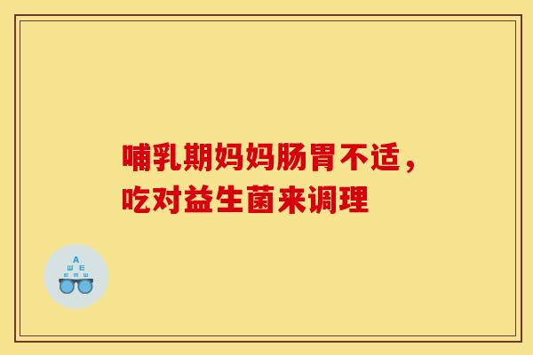 哺乳期妈妈肠胃不适，吃对益生菌来调理