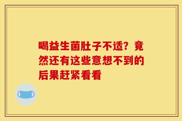 喝益生菌肚子不适？竟然还有这些意想不到的后果赶紧看看