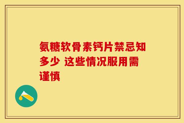 氨糖软骨素钙片禁忌知多少 这些情况服用需谨慎