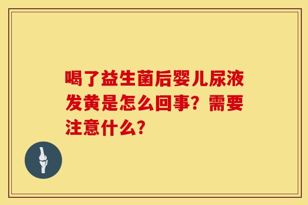 喝了益生菌后婴儿尿液发黄是怎么回事？需要注意什么？