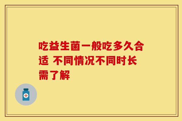 吃益生菌一般吃多久合适 不同情况不同时长需了解 吃益生菌一般吃多久合适 不同情况不同时长需了解