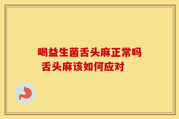 喝益生菌舌头麻正常吗 舌头麻该如何应对