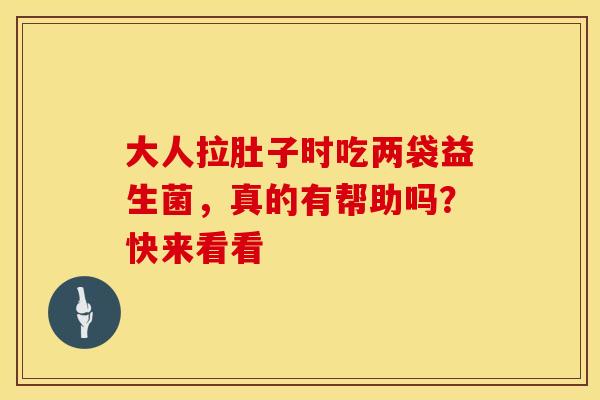 大人拉肚子时吃两袋益生菌，真的有帮助吗？快来看看