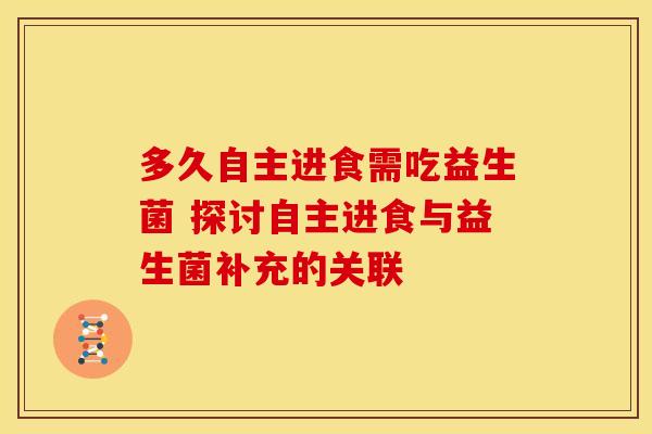 多久自主进食需吃益生菌 探讨自主进食与益生菌补充的关联 多久自主进食需吃益生菌 探讨自主进食与益生菌补充的关联