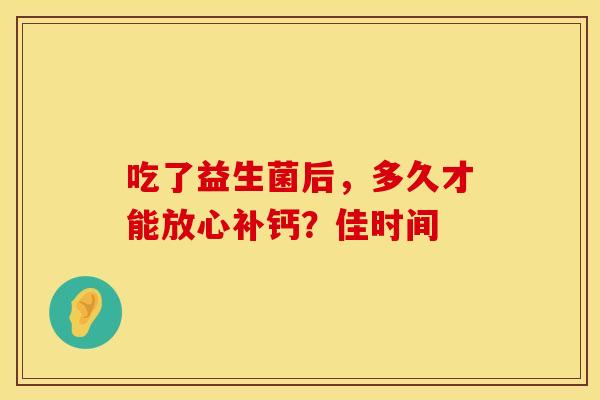 吃了益生菌后，多久才能放心补钙？佳时间