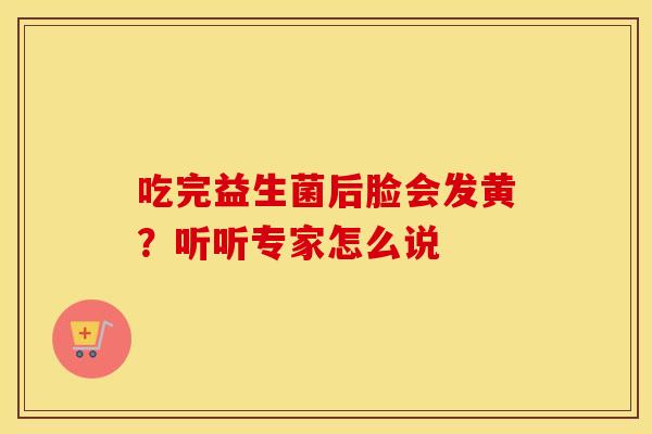 吃完益生菌后脸会发黄？听听专家怎么说