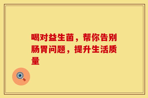 喝对益生菌，帮你告别肠胃问题，提升生活质量
