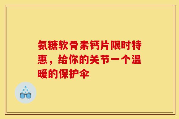 氨糖软骨素钙片限时特惠，给你的关节一个温暖的保护伞