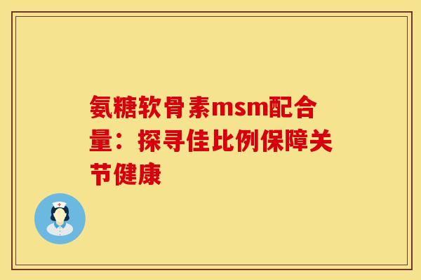 氨糖软骨素msm配合量：探寻佳比例保障关节健康