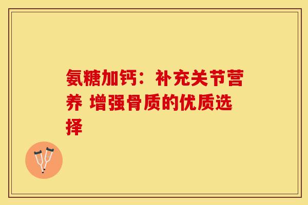 氨糖加钙：补充关节营养 增强骨质的优质选择
