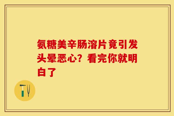 氨糖美辛肠溶片竟引发头晕恶心？看完你就明白了