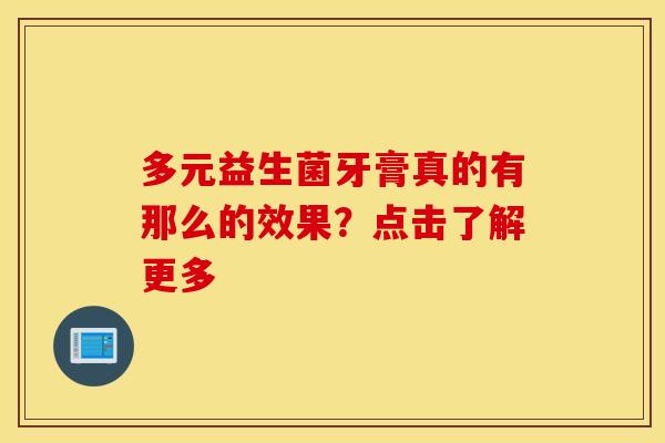 多元益生菌牙膏真的有那么的效果？点击了解更多