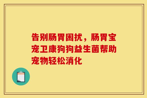 告别肠胃困扰，肠胃宝宠卫康狗狗益生菌帮助宠物轻松消化