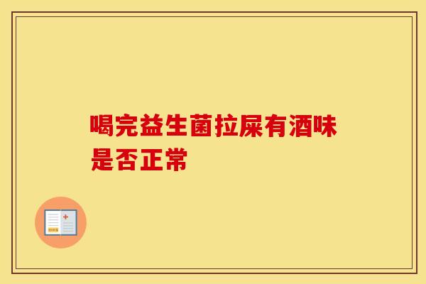 喝完益生菌拉屎有酒味是否正常