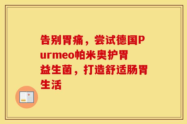 告别胃痛，尝试德国Purmeo帕米奥护胃益生菌，打造舒适肠胃生活