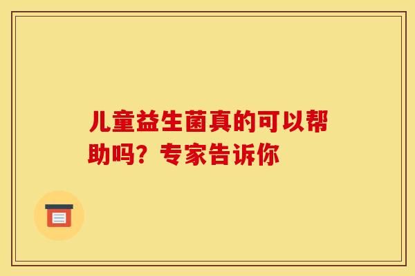 儿童益生菌真的可以帮助吗？专家告诉你