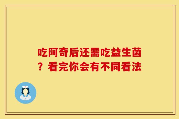吃阿奇后还需吃益生菌？看完你会有不同看法