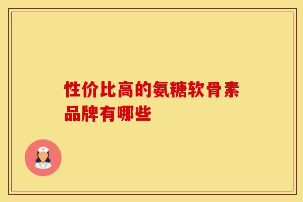 性价比高的氨糖软骨素品牌有哪些