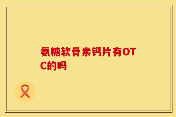 氨糖软骨素钙片有OTC的吗